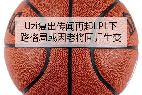 Uzi复出传闻再起LPL下路格局或因老将回归生变（ayx.com）